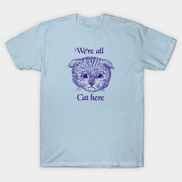 We’re All Cat Here T-Shirt by sketchboy01